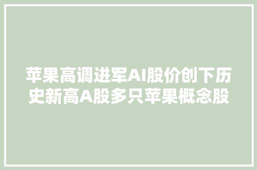 苹果高调进军AI股价创下历史新高A股多只苹果概念股涨停