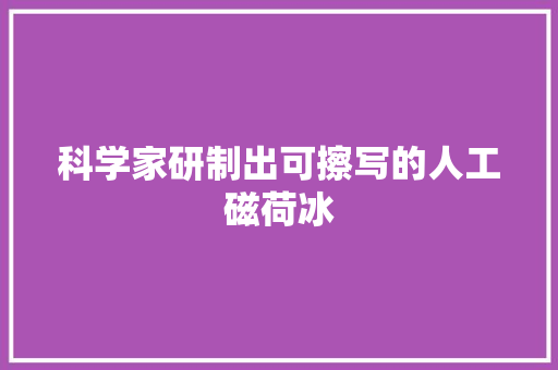 科学家研制出可擦写的人工磁荷冰