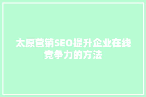 太原营销SEO提升企业在线竞争力的方法