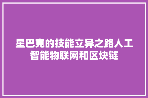 星巴克的技能立异之路人工智能物联网和区块链