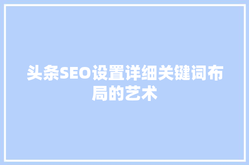 头条SEO设置详细关键词布局的艺术