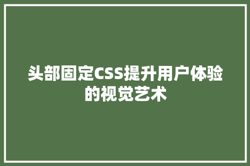 头部固定CSS提升用户体验的视觉艺术