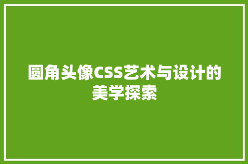 圆角头像CSS艺术与设计的美学探索