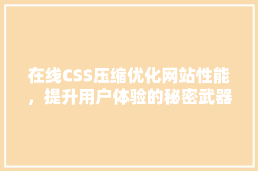 在线CSS压缩优化网站性能，提升用户体验的秘密武器