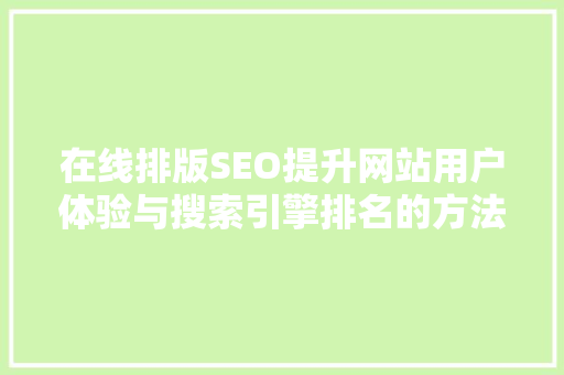 在线排版SEO提升网站用户体验与搜索引擎排名的方法