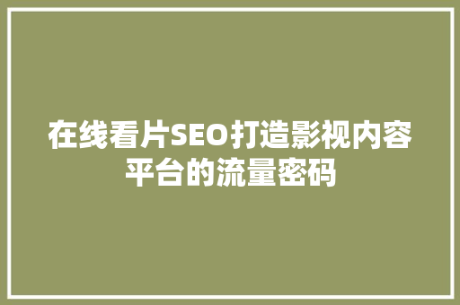 在线看片SEO打造影视内容平台的流量密码