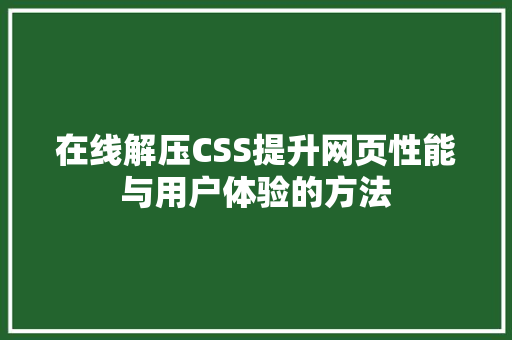 在线解压CSS提升网页性能与用户体验的方法
