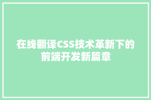 在线翻译CSS技术革新下的前端开发新篇章