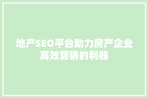 地产SEO平台助力房产企业高效营销的利器