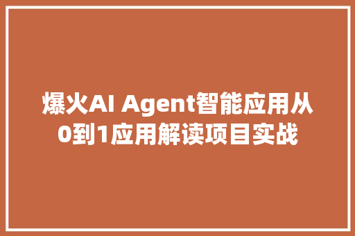 爆火AI Agent智能应用从0到1应用解读项目实战