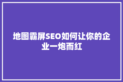 地图霸屏SEO如何让你的企业一炮而红