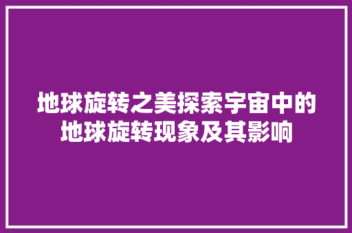 地球旋转之美探索宇宙中的地球旋转现象及其影响