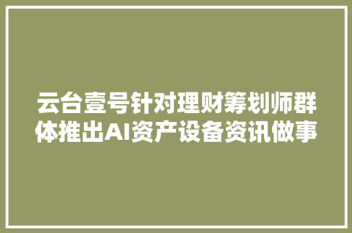 云台壹号针对理财筹划师群体推出AI资产设备资讯做事