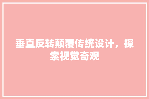 垂直反转颠覆传统设计，探索视觉奇观