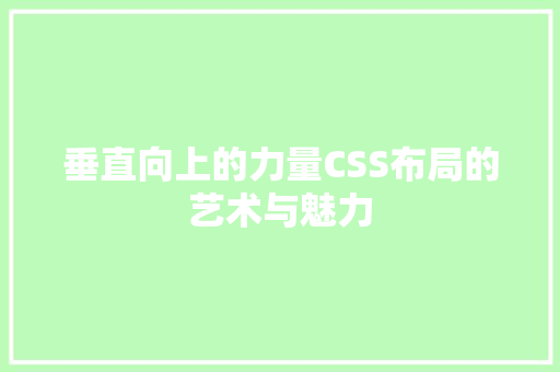 垂直向上的力量CSS布局的艺术与魅力