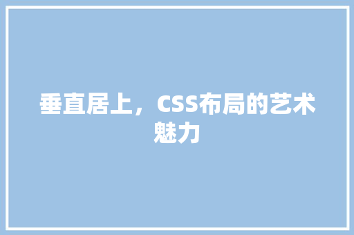 垂直居上，CSS布局的艺术魅力