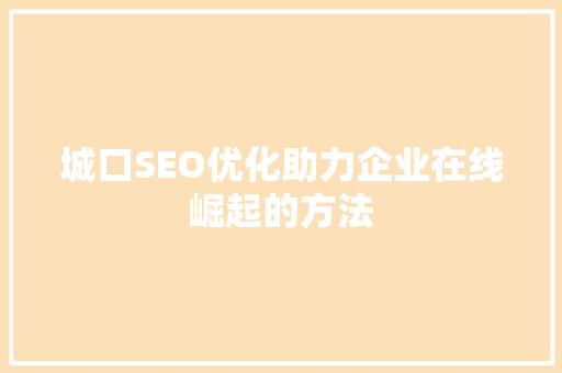 城口SEO优化助力企业在线崛起的方法