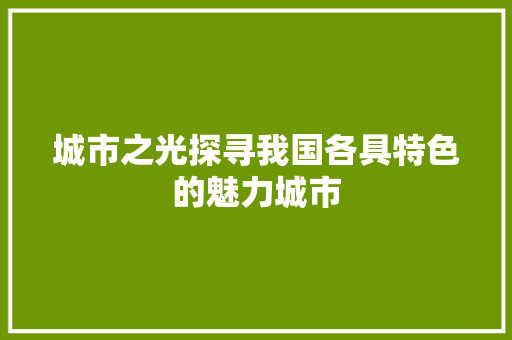 城市之光探寻我国各具特色的魅力城市