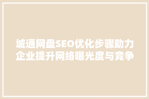 城通网盘SEO优化步骤助力企业提升网络曝光度与竞争力