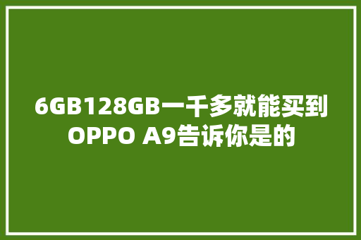 6GB128GB一千多就能买到OPPO A9告诉你是的