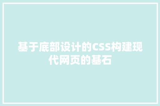 基于底部设计的CSS构建现代网页的基石