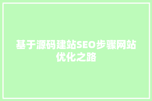 基于源码建站SEO步骤网站优化之路