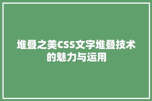 堆叠之美CSS文字堆叠技术的魅力与运用