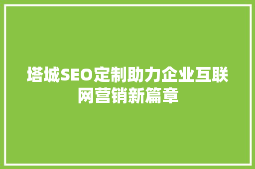塔城SEO定制助力企业互联网营销新篇章