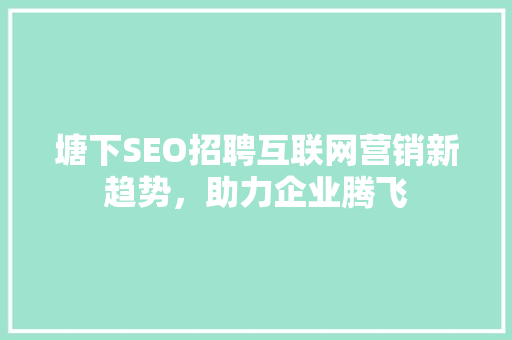 塘下SEO招聘互联网营销新趋势，助力企业腾飞