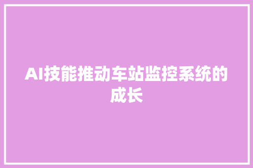 AI技能推动车站监控系统的成长