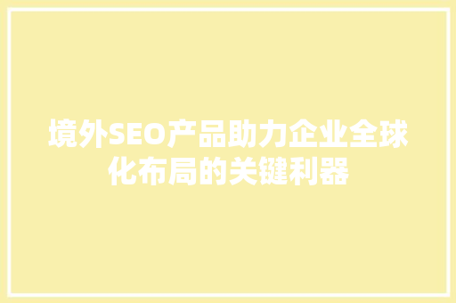 境外SEO产品助力企业全球化布局的关键利器