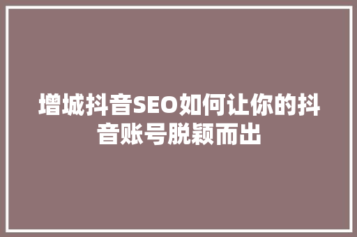 增城抖音SEO如何让你的抖音账号脱颖而出