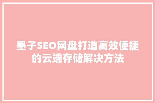 墨子SEO网盘打造高效便捷的云端存储解决方法
