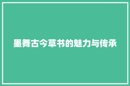 墨舞古今草书的魅力与传承