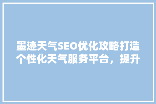 墨迹天气SEO优化攻略打造个性化天气服务平台，提升用户体验