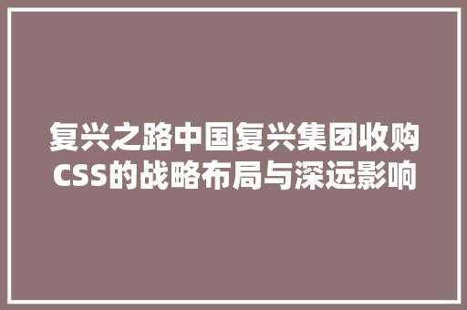 复兴之路中国复兴集团收购CSS的战略布局与深远影响