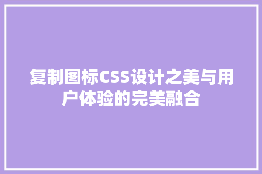 复制图标CSS设计之美与用户体验的完美融合