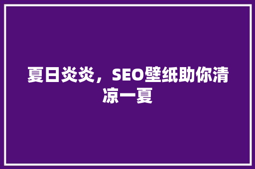 夏日炎炎，SEO壁纸助你清凉一夏