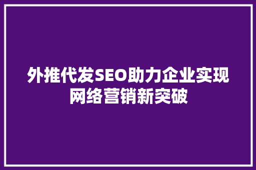 外推代发SEO助力企业实现网络营销新突破
