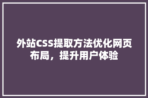 外站CSS提取方法优化网页布局，提升用户体验