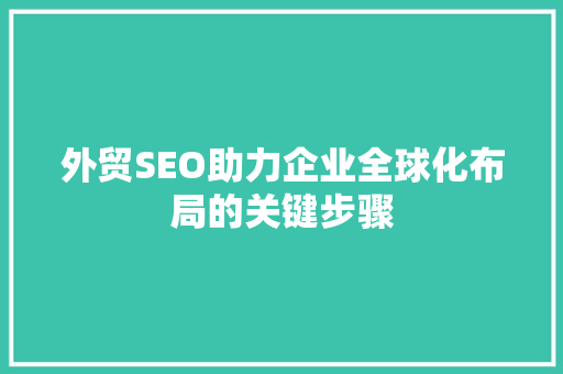 外贸SEO助力企业全球化布局的关键步骤