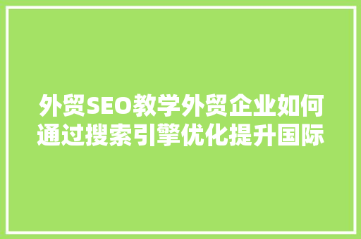 外贸SEO教学外贸企业如何通过搜索引擎优化提升国际市场竞争力
