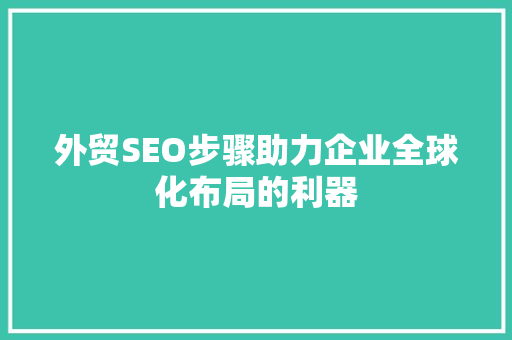 外贸SEO步骤助力企业全球化布局的利器