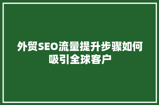 外贸SEO流量提升步骤如何吸引全球客户