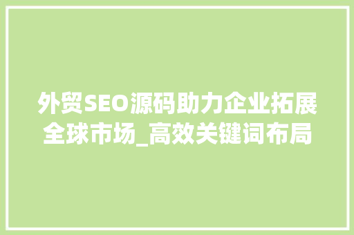 外贸SEO源码助力企业拓展全球市场_高效关键词布局之路