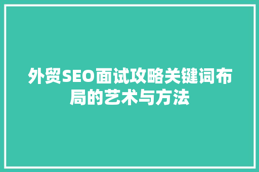 外贸SEO面试攻略关键词布局的艺术与方法