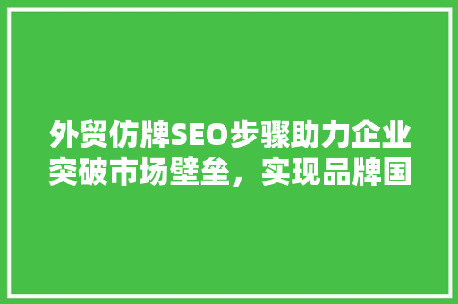 外贸仿牌SEO步骤助力企业突破市场壁垒，实现品牌国际化