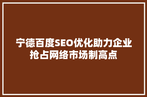 宁德百度SEO优化助力企业抢占网络市场制高点