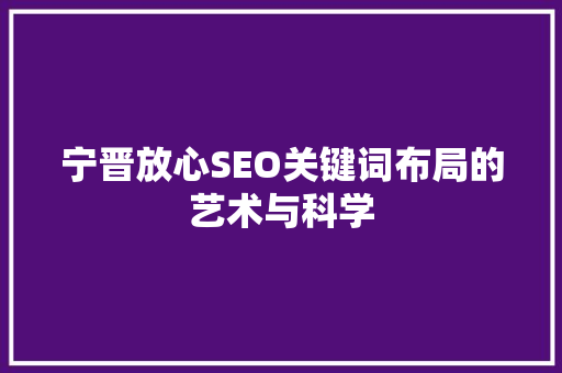 宁晋放心SEO关键词布局的艺术与科学