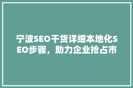 宁波SEO干货详细本地化SEO步骤，助力企业抢占市场先机
